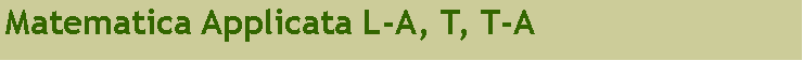 Casella di testo: Matematica Applicata L-A, T, T-A