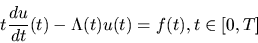 \begin{displaymath}t {du \over dt}(t) - \Lambda(t) u(t) = f(t), t \in [0, T]\end{displaymath}